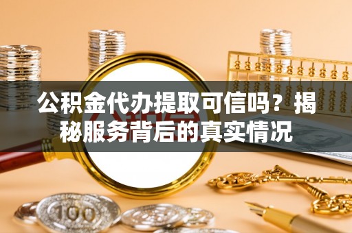 新埤公积金代办提取可信吗？揭秘服务背后的真实情况