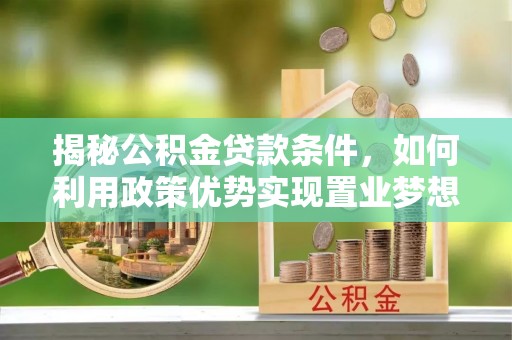 新埤揭秘公积金贷款条件，如何利用政策优势实现置业梦想