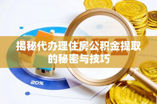 新埤揭秘代办理住房公积金提取的秘密与技巧