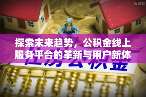 新埤探索未来趋势，公积金线上服务平台的革新与用户新体验