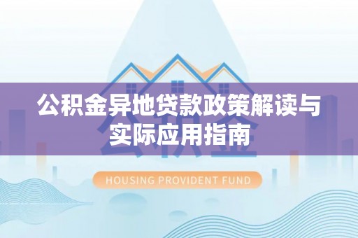 新埤公积金异地贷款政策解读与实际应用指南