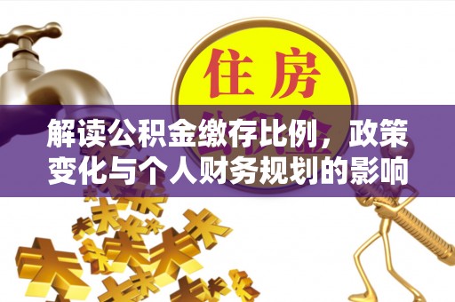 新埤解读公积金缴存比例，政策变化与个人财务规划的影响
