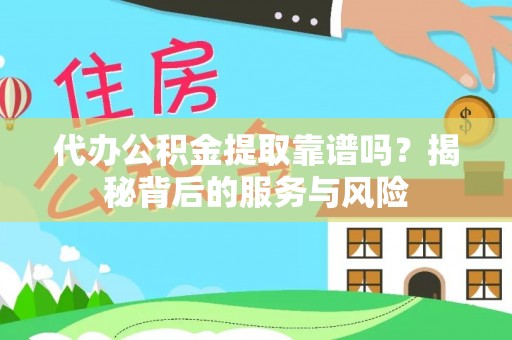 新埤代办公积金提取靠谱吗？揭秘背后的服务与风险