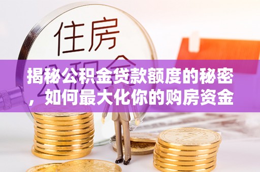 新埤揭秘公积金贷款额度的秘密，如何最大化你的购房资金