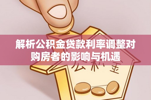新埤解析公积金贷款利率调整对购房者的影响与机遇