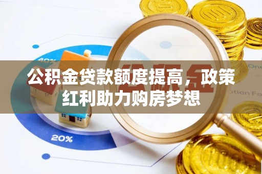 新埤公积金贷款额度提高，政策红利助力购房梦想