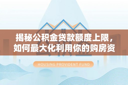 新埤揭秘公积金贷款额度上限，如何最大化利用你的购房资金？