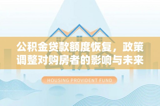 新埤公积金贷款额度恢复，政策调整对购房者的影响与未来展望