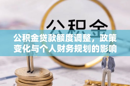 新埤公积金贷款额度调整，政策变化与个人财务规划的影响分析