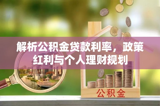 新埤解析公积金贷款利率，政策红利与个人理财规划