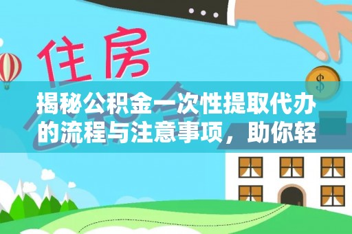 新埤揭秘公积金一次性提取代办的流程与注意事项，助你轻松搞定财务规划