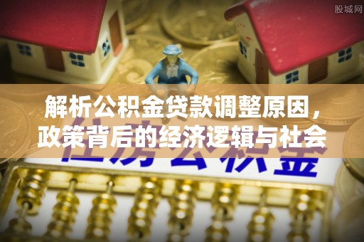 新埤解析公积金贷款调整原因，政策背后的经济逻辑与社会影响