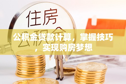 新埤公积金贷款计算，掌握技巧，实现购房梦想