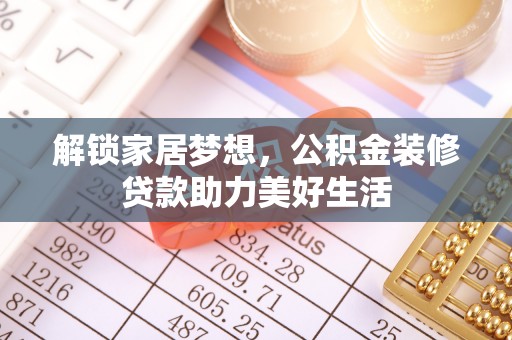 新埤解锁家居梦想，公积金装修贷款助力美好生活