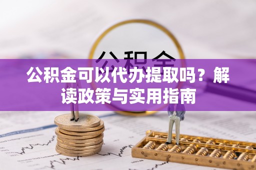 新埤公积金可以代办提取吗？解读政策与实用指南