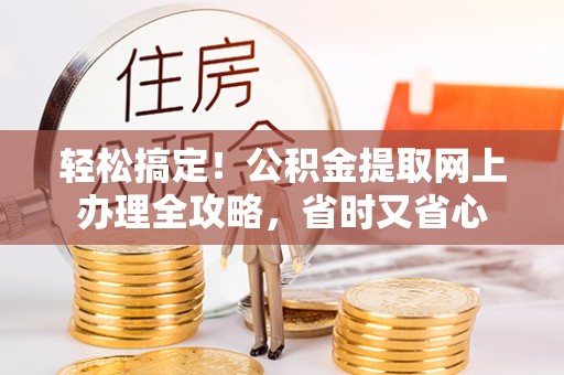 新埤轻松搞定！公积金提取网上办理全攻略，省时又省心