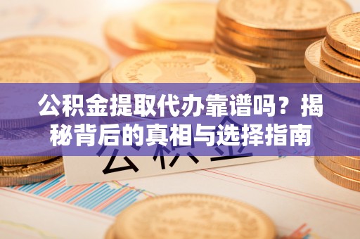 新埤公积金提取代办靠谱吗？揭秘背后的真相与选择指南