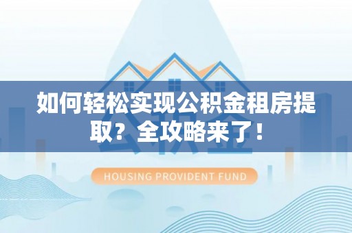 新埤如何轻松实现公积金租房提取？全攻略来了！