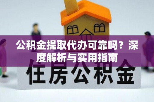 新埤公积金提取代办可靠吗？深度解析与实用指南