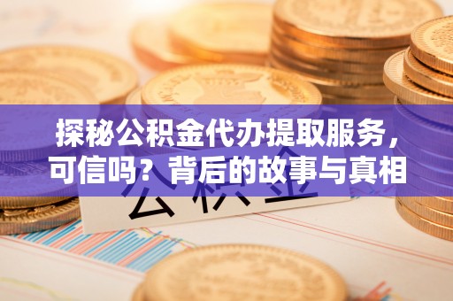 新埤探秘公积金代办提取服务，可信吗？背后的故事与真相