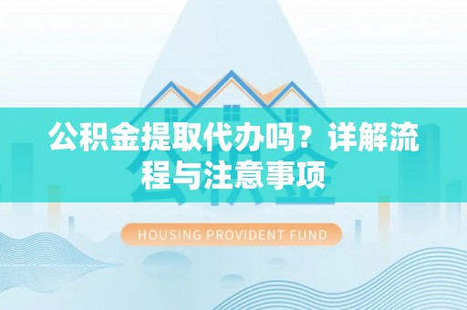 新埤公积金提取代办吗？详解流程与注意事项