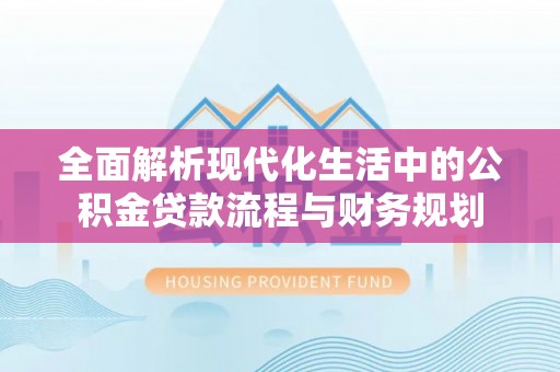 新埤全面解析现代化生活中的公积金贷款流程与财务规划