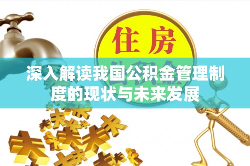 新埤深入解读我国公积金管理制度的现状与未来发展
