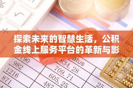 新埤探索未来的智慧生活，公积金线上服务平台的革新与影响
