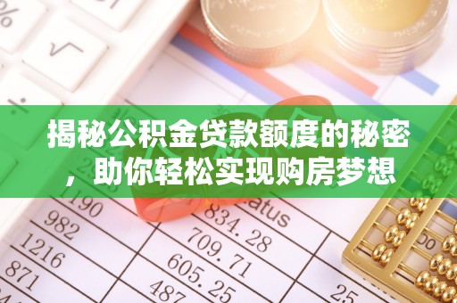 新埤揭秘公积金贷款额度的秘密，助你轻松实现购房梦想