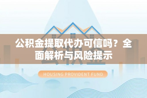 新埤公积金提取代办可信吗？全面解析与风险提示