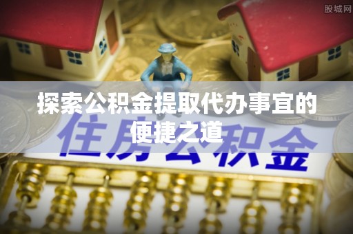 新埤探索公积金提取代办事宜的便捷之道