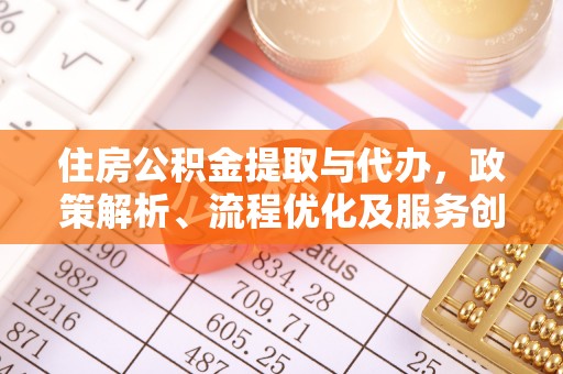 新埤住房公积金提取与代办，政策解析、流程优化及服务创新