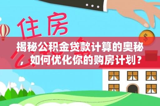 新埤揭秘公积金贷款计算的奥秘，如何优化你的购房计划？