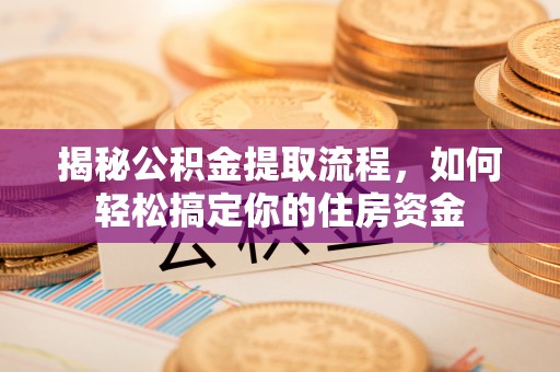 新埤揭秘公积金提取流程，如何轻松搞定你的住房资金