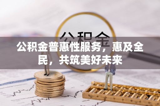 新埤公积金普惠性服务，惠及全民，共筑美好未来