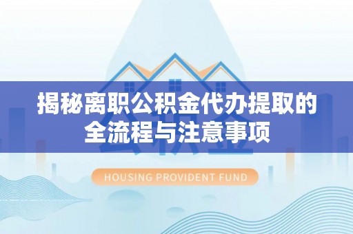 新埤揭秘离职公积金代办提取的全流程与注意事项
