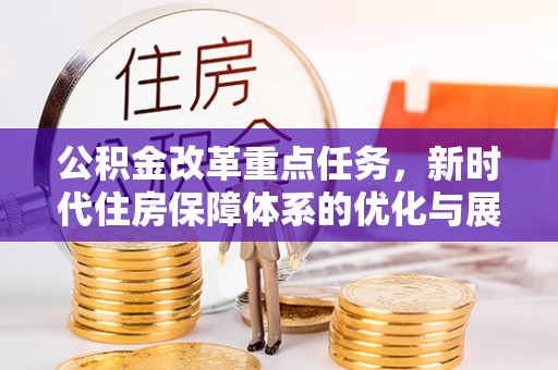 新埤公积金改革重点任务，新时代住房保障体系的优化与展望