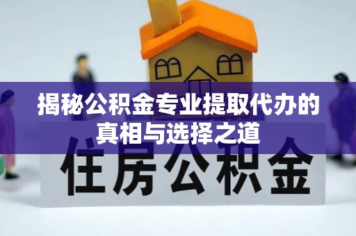 新埤揭秘公积金专业提取代办的真相与选择之道