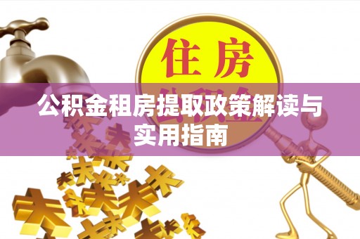 新埤公积金租房提取政策解读与实用指南