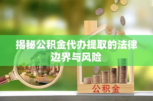 新埤揭秘公积金代办提取的法律边界与风险
