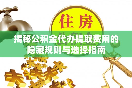 新埤揭秘公积金代办提取费用的隐藏规则与选择指南