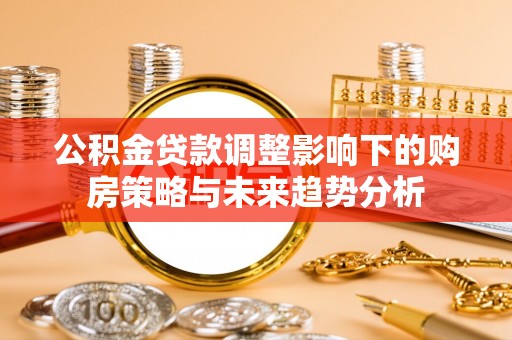 新埤公积金贷款调整影响下的购房策略与未来趋势分析