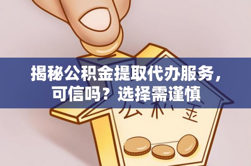 新埤揭秘公积金提取代办服务，可信吗？选择需谨慎
