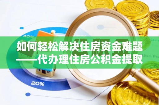 新埤如何轻松解决住房资金难题——代办理住房公积金提取服务详解