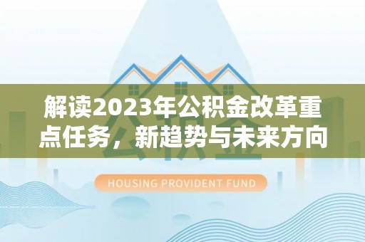 新埤解读2023年公积金改革重点任务，新趋势与未来方向
