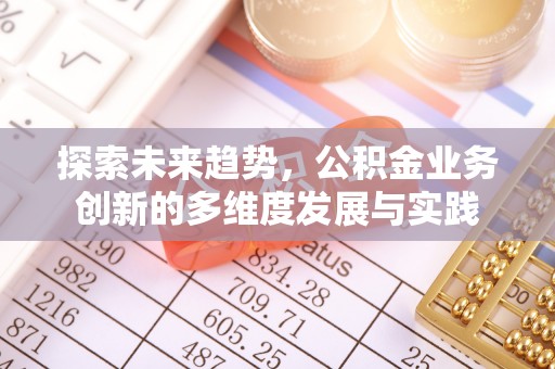 新埤探索未来趋势，公积金业务创新的多维度发展与实践