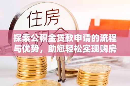 新埤探索公积金贷款申请的流程与优势，助您轻松实现购房梦想