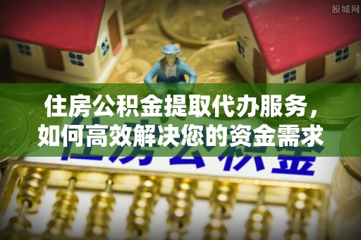 新埤住房公积金提取代办服务，如何高效解决您的资金需求