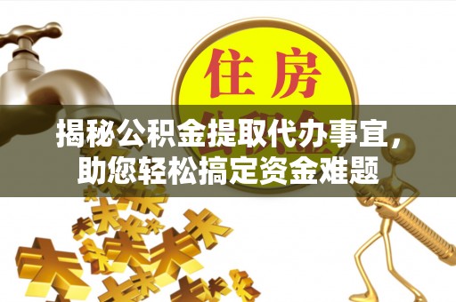 新埤揭秘公积金提取代办事宜，助您轻松搞定资金难题