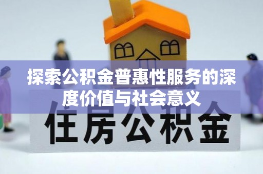 新埤探索公积金普惠性服务的深度价值与社会意义